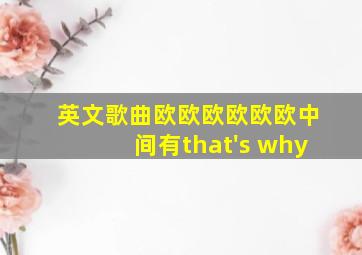 英文歌曲欧欧欧欧欧欧中间有that's why